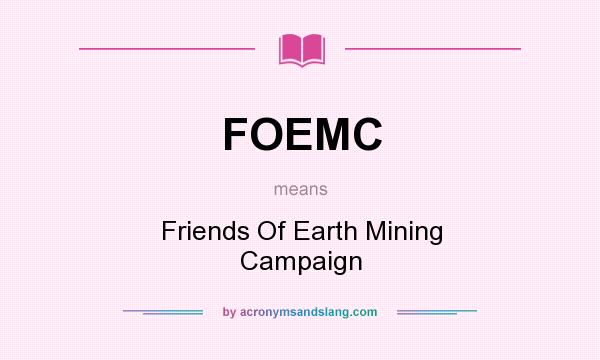What does FOEMC mean? It stands for Friends Of Earth Mining Campaign