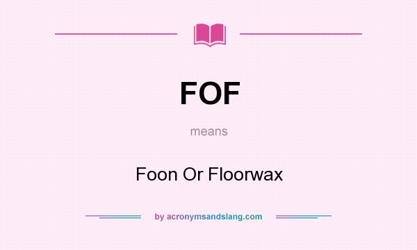 What does FOF mean? It stands for Foon Or Floorwax