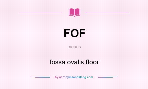 What does FOF mean? It stands for fossa ovalis floor