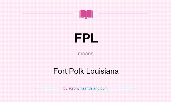 What does FPL mean? It stands for Fort Polk Louisiana