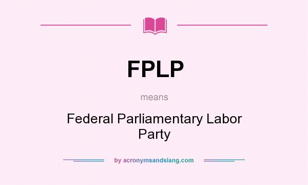 What does FPLP mean? It stands for Federal Parliamentary Labor Party
