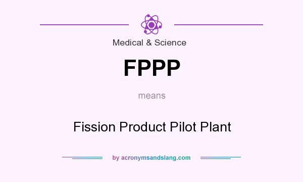 What does FPPP mean? It stands for Fission Product Pilot Plant