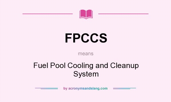 What does FPCCS mean? It stands for Fuel Pool Cooling and Cleanup System