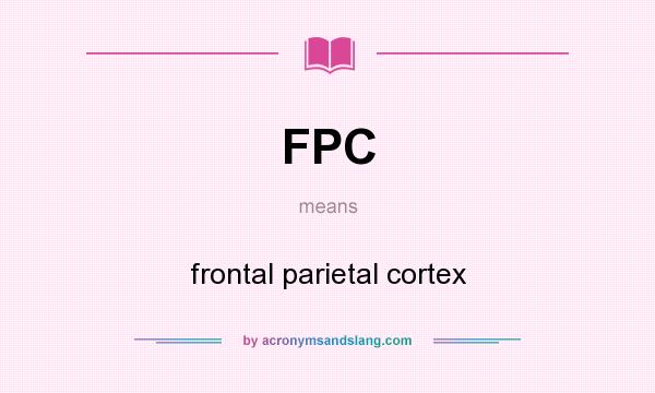What does FPC mean? It stands for frontal parietal cortex