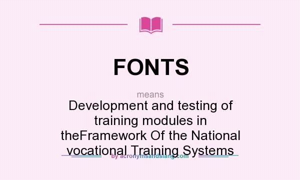 What does FONTS mean? It stands for Development and testing of training modules in theFramework Of the National vocational Training Systems
