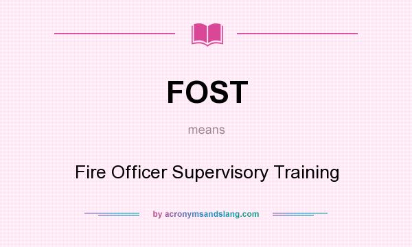 What does FOST mean? It stands for Fire Officer Supervisory Training