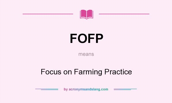 What does FOFP mean? It stands for Focus on Farming Practice