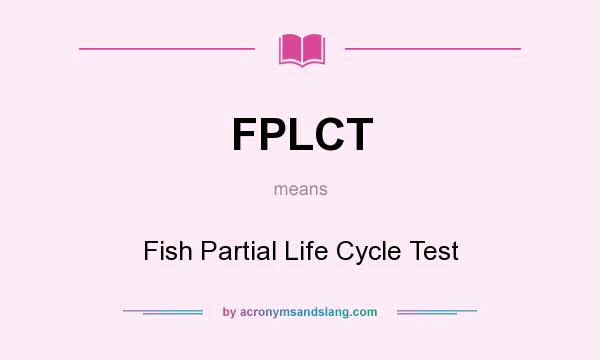 What does FPLCT mean? It stands for Fish Partial Life Cycle Test