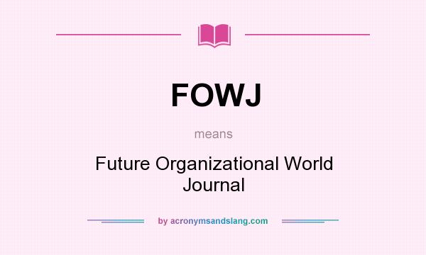 What does FOWJ mean? It stands for Future Organizational World Journal