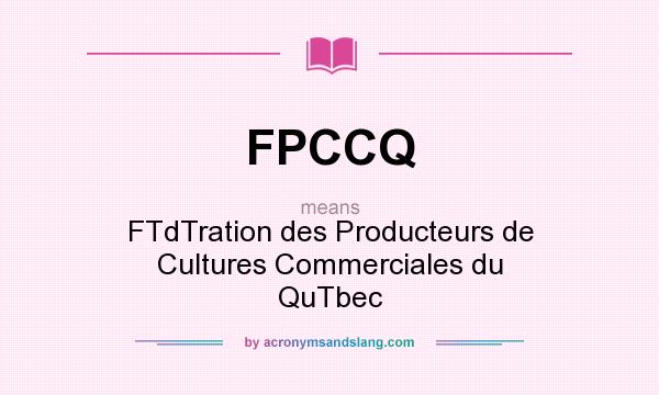 What does FPCCQ mean? It stands for FTdTration des Producteurs de Cultures Commerciales du QuTbec