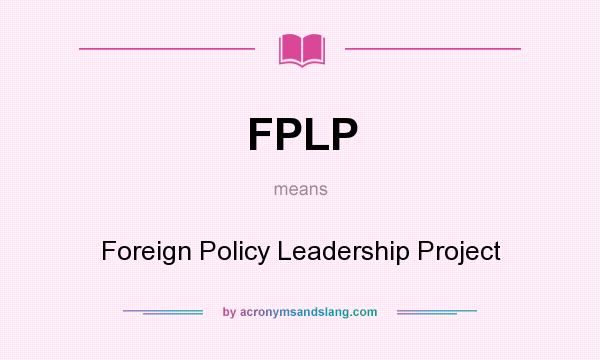 What does FPLP mean? It stands for Foreign Policy Leadership Project