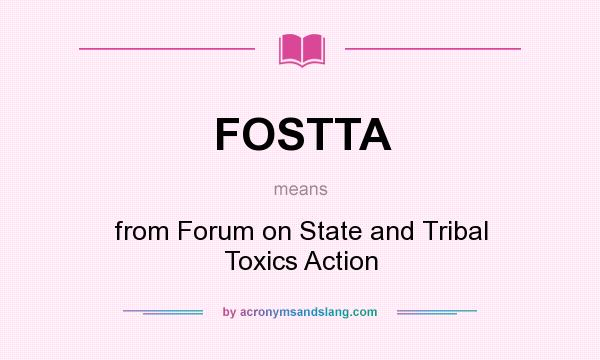 What does FOSTTA mean? It stands for from Forum on State and Tribal Toxics Action