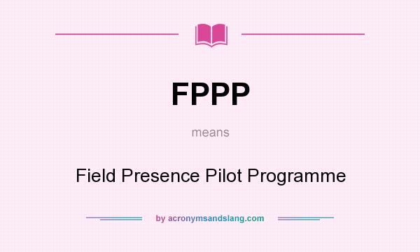 What does FPPP mean? It stands for Field Presence Pilot Programme