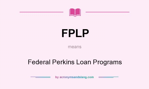 What does FPLP mean? It stands for Federal Perkins Loan Programs