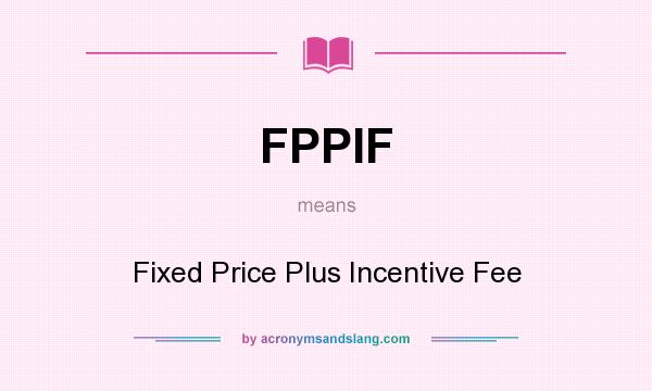 What does FPPIF mean? It stands for Fixed Price Plus Incentive Fee