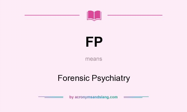 What does FP mean? It stands for Forensic Psychiatry