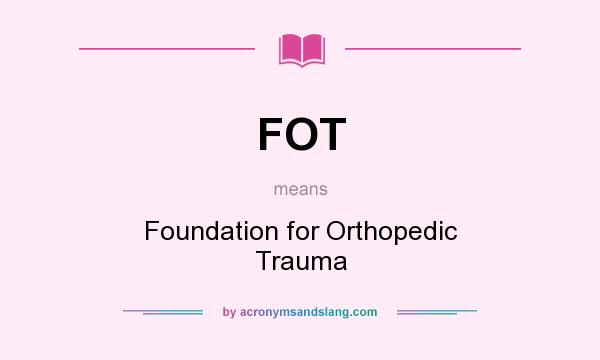 What does FOT mean? It stands for Foundation for Orthopedic Trauma