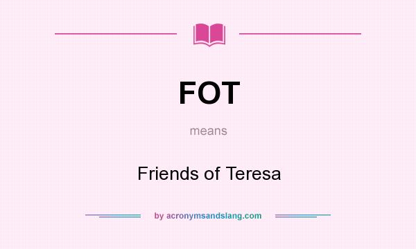 What does FOT mean? It stands for Friends of Teresa