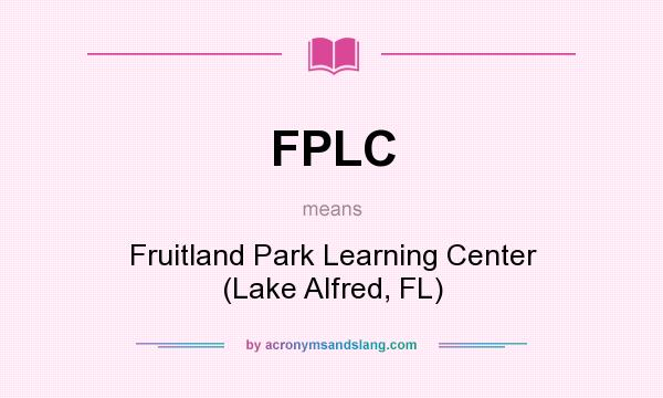 What does FPLC mean? It stands for Fruitland Park Learning Center (Lake Alfred, FL)