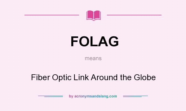 What does FOLAG mean? It stands for Fiber Optic Link Around the Globe