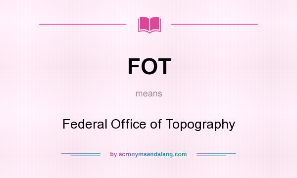 What does FOT mean? It stands for Federal Office of Topography