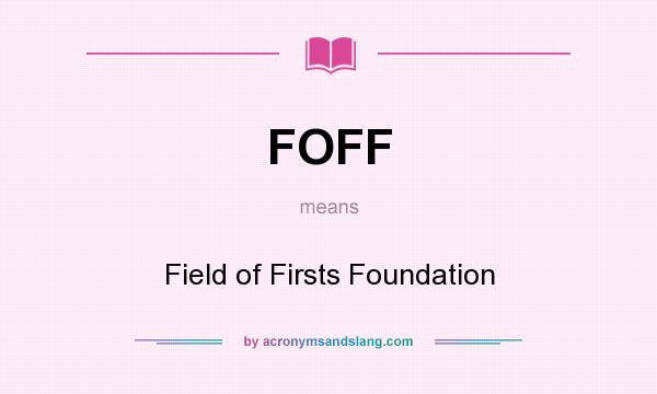 What does FOFF mean? It stands for Field of Firsts Foundation