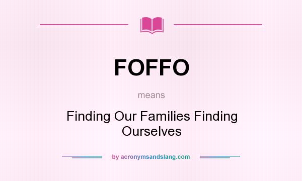 What does FOFFO mean? It stands for Finding Our Families Finding Ourselves