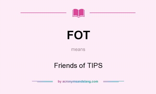 What does FOT mean? It stands for Friends of TIPS