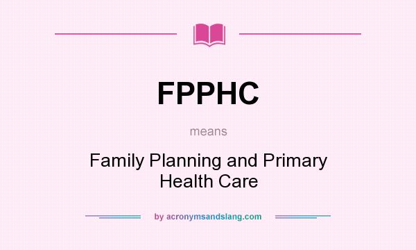 What does FPPHC mean? It stands for Family Planning and Primary Health Care