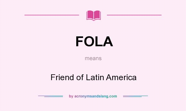 What does FOLA mean? It stands for Friend of Latin America