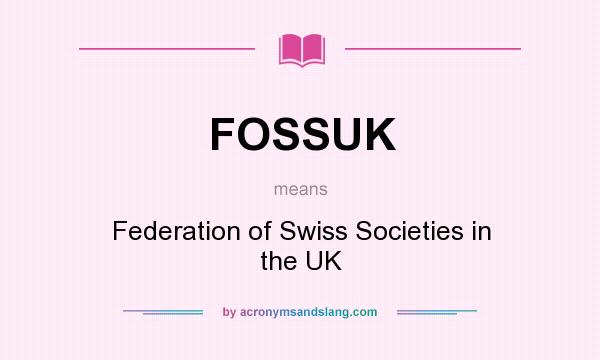 What does FOSSUK mean? It stands for Federation of Swiss Societies in the UK
