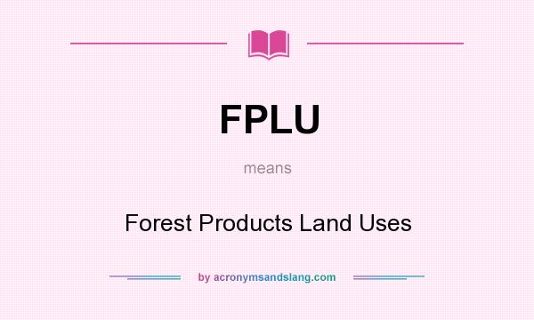 What does FPLU mean? It stands for Forest Products Land Uses