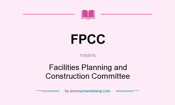 What does FPCC mean? It stands for Facilities Planning and Construction Committee