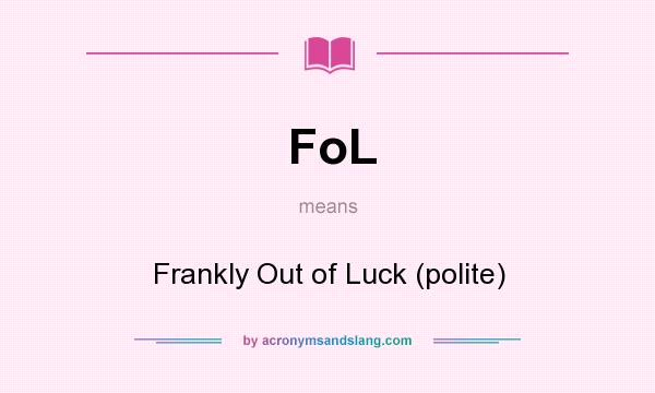 What does FoL mean? It stands for Frankly Out of Luck (polite)