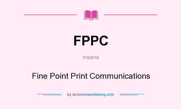 What does FPPC mean? It stands for Fine Point Print Communications