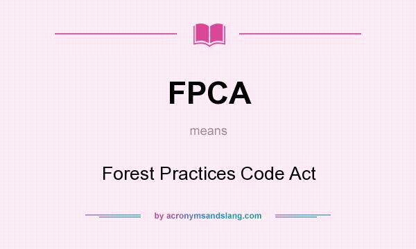 What does FPCA mean? It stands for Forest Practices Code Act