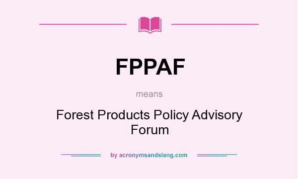 What does FPPAF mean? It stands for Forest Products Policy Advisory Forum