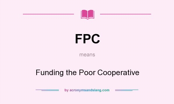 What does FPC mean? It stands for Funding the Poor Cooperative