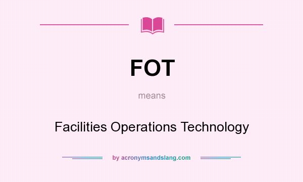 What does FOT mean? It stands for Facilities Operations Technology