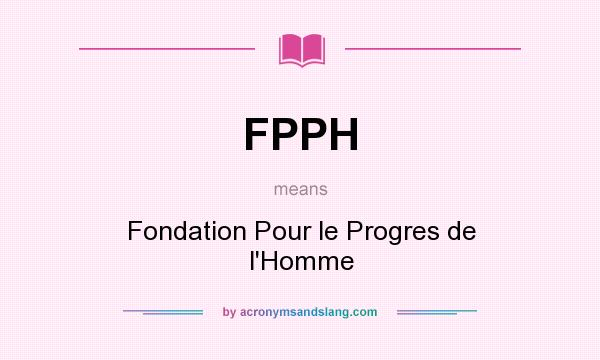 What does FPPH mean? It stands for Fondation Pour le Progres de l`Homme