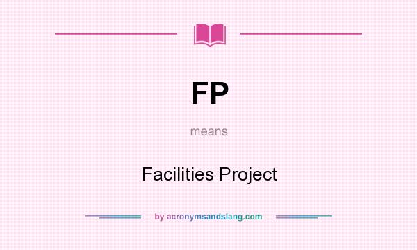 What does FP mean? It stands for Facilities Project