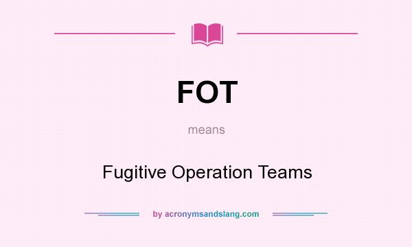 What does FOT mean? It stands for Fugitive Operation Teams
