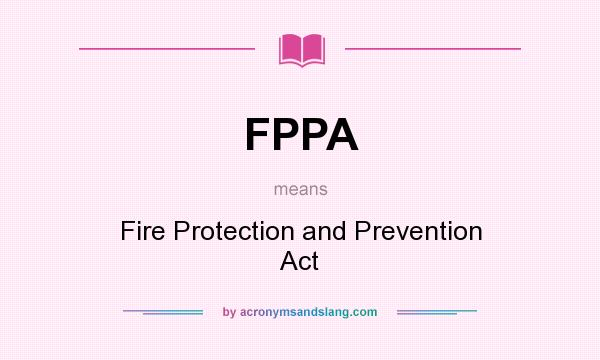 What does FPPA mean? It stands for Fire Protection and Prevention Act