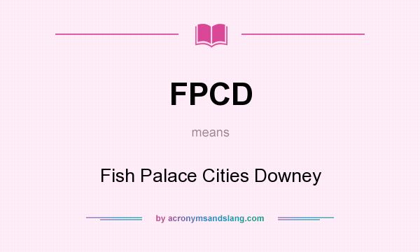 What does FPCD mean? It stands for Fish Palace Cities Downey