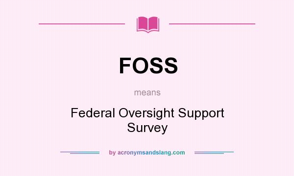 What does FOSS mean? It stands for Federal Oversight Support Survey