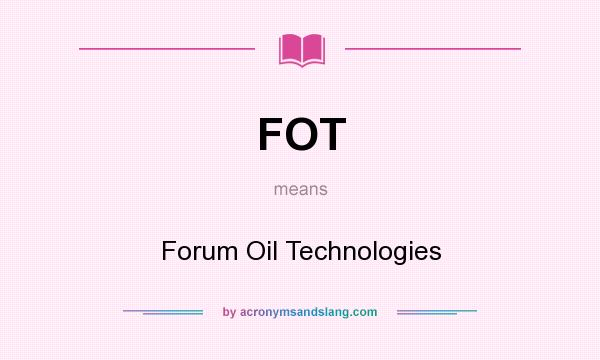 What does FOT mean? It stands for Forum Oil Technologies
