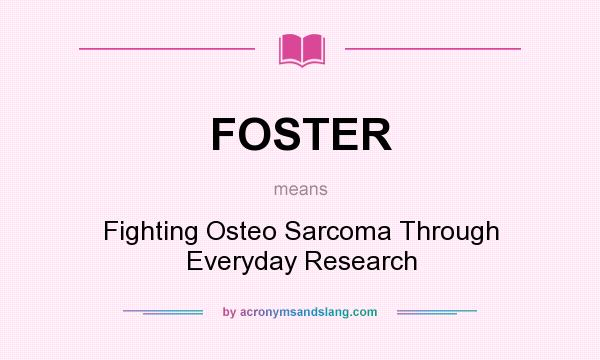 What does FOSTER mean? It stands for Fighting Osteo Sarcoma Through Everyday Research