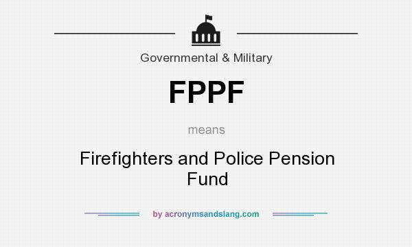 What does FPPF mean? It stands for Firefighters and Police Pension Fund