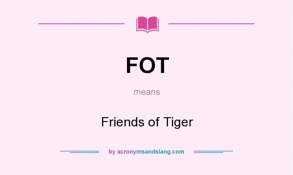 What does FOT mean? It stands for Friends of Tiger
