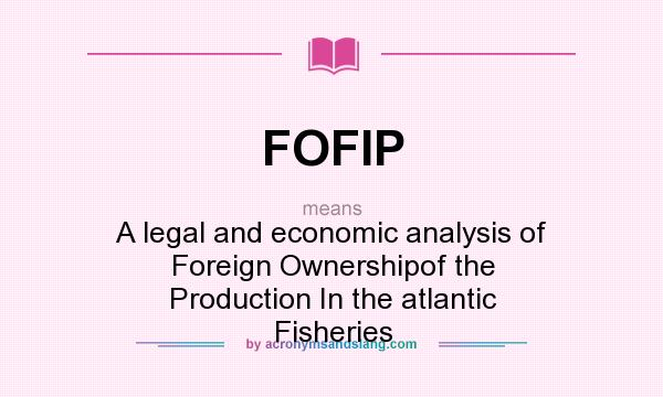 What does FOFIP mean? It stands for A legal and economic analysis of Foreign Ownershipof the Production In the atlantic Fisheries